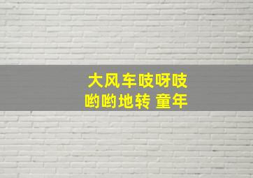 大风车吱呀吱哟哟地转 童年